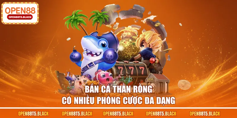 Bắn cá Thần Rồng có nhiều phòng cược đa dạng