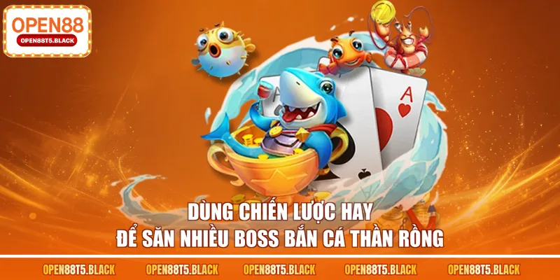 Dùng chiến lược hay để săn nhiều boss bắn cá Thần Rồng
