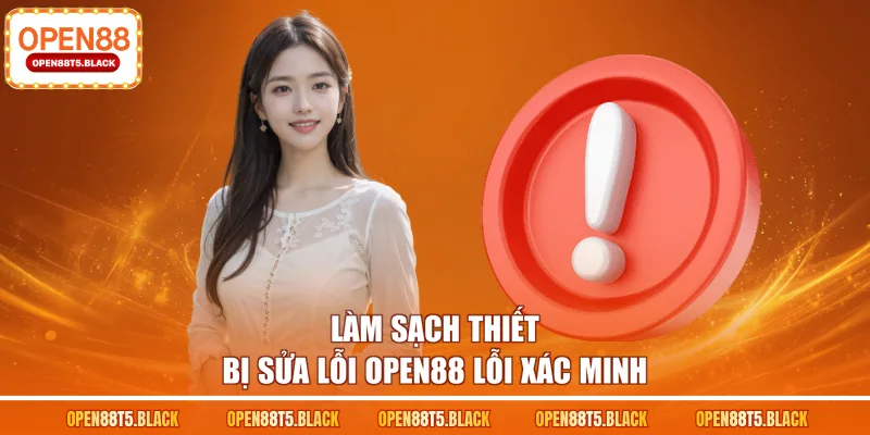 Làm sạch thiết bị sửa lỗi OPEN88 lỗi xác minh