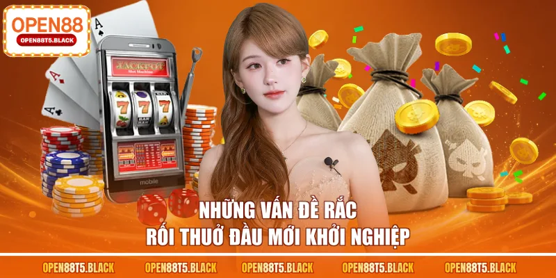 Những vấn đề rắc rối thuở đầu mới khởi nghiệp