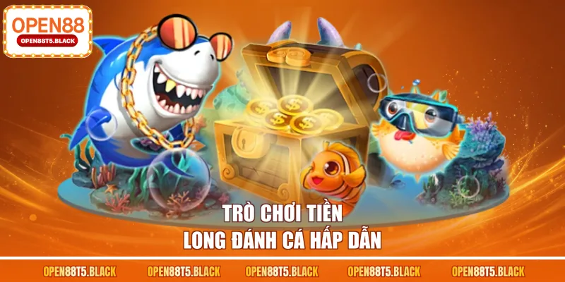 Trò chơi Tiền Long Đánh Cá hấp dẫn